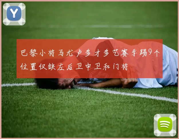 巴黎小将马尤卢多才多艺赛季踢9个位置仅缺左后卫中卫和门将