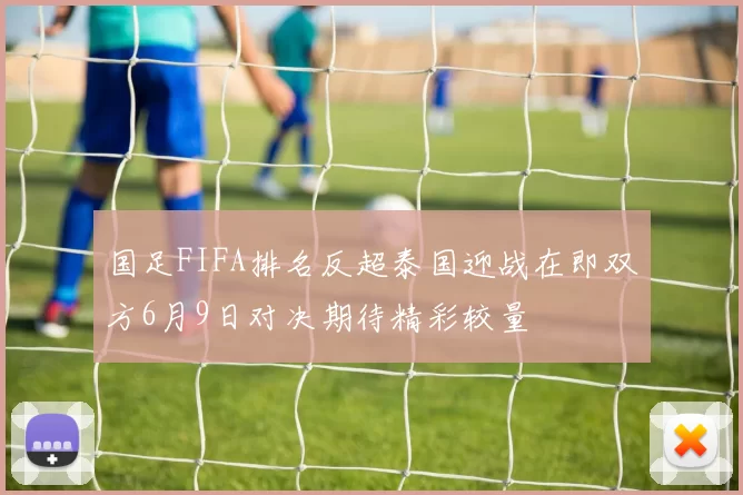 国足FIFA排名反超泰国迎战在即双方6月9日对决期待精彩较量